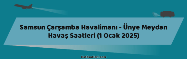 Samsun Çarşamba Havalimanı - Ünye Meydan Havaş Saatleri (1 Ocak 2025)